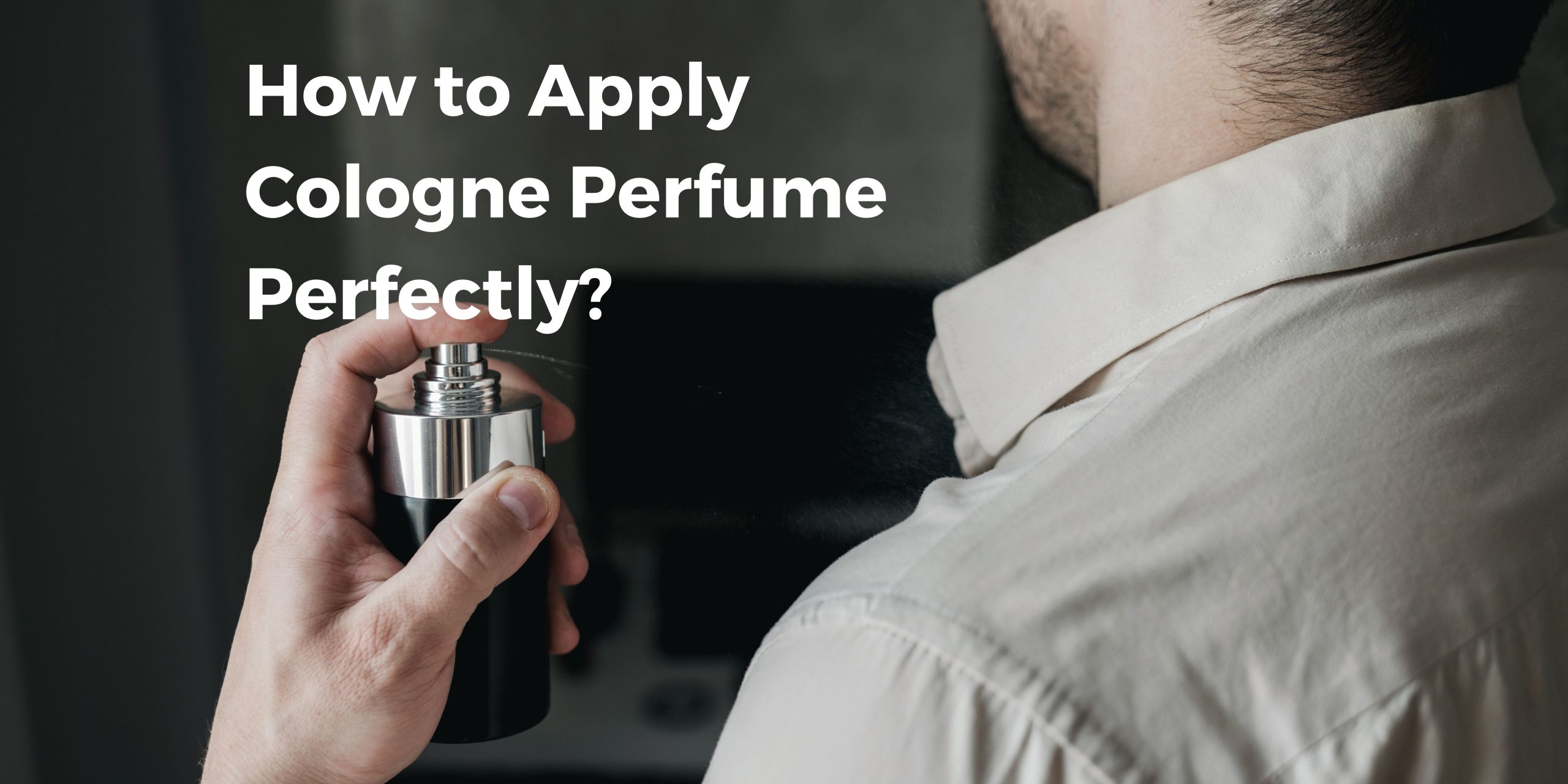 How to Apply Cologne Perfume Perfectly?